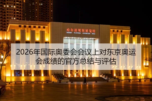 2026年国际奥委会会议上对东京奥运会成绩的官方总结与评估