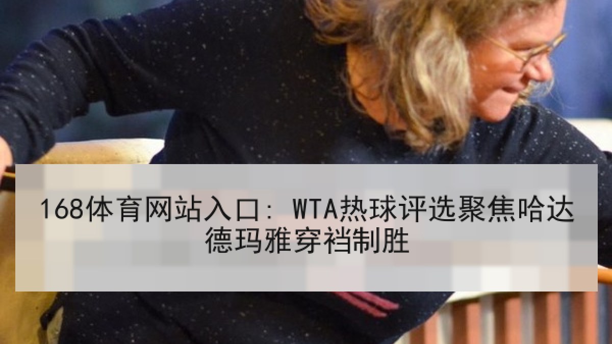 168体育网站入口: WTA热球评选聚焦哈达德玛雅穿裆制胜