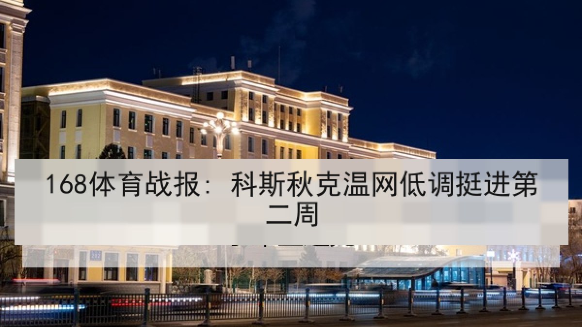 168体育战报: 科斯秋克温网低调挺进第二周