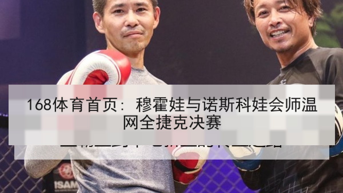 168体育首页: 穆霍娃与诺斯科娃会师温网全捷克决赛