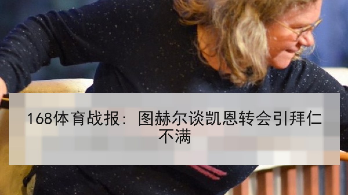 168体育战报: 图赫尔谈凯恩转会引拜仁不满