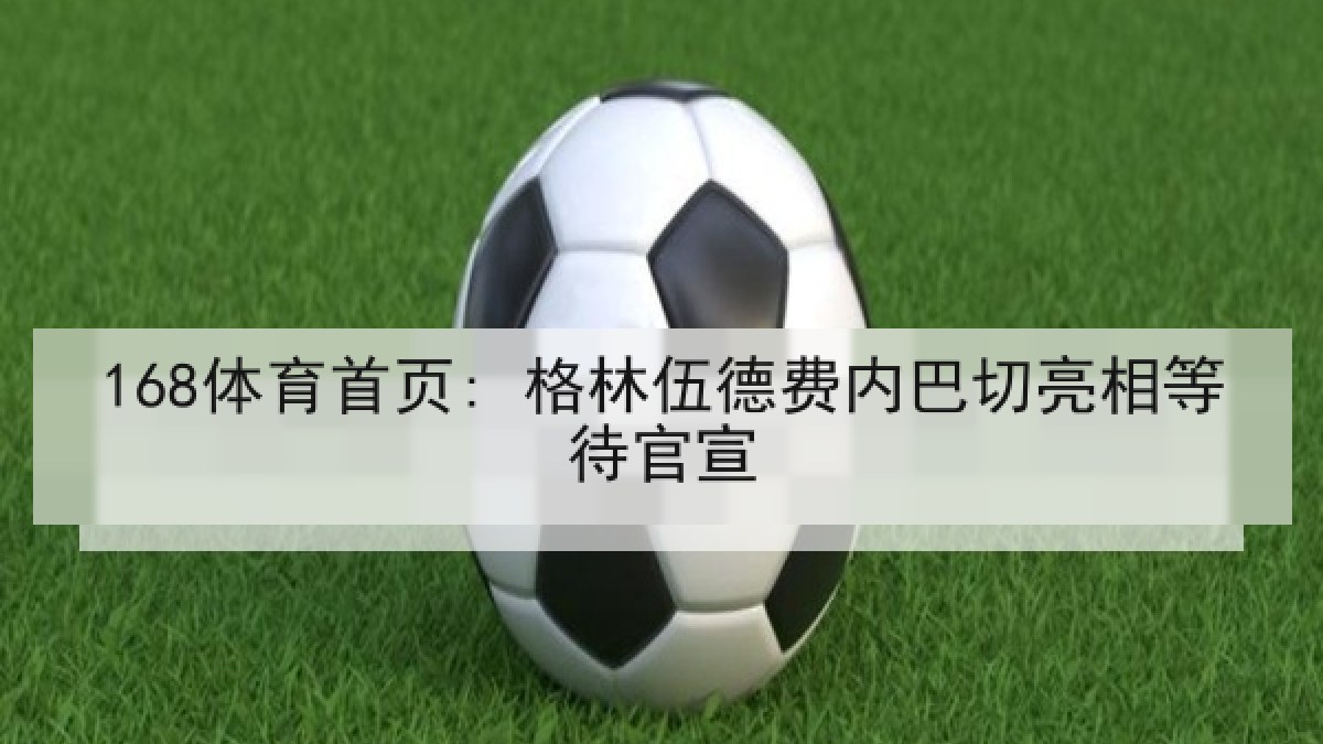 168体育首页: 格林伍德费内巴切亮相等待官宣
