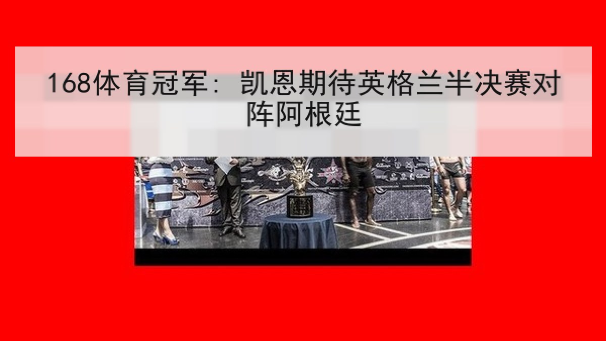 168体育冠军: 凯恩期待英格兰半决赛对阵阿根廷