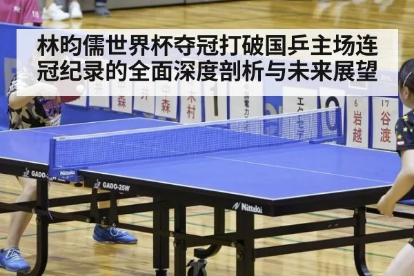 林昀儒世界杯夺冠打破国乒主场连冠纪录的全面深度剖析与未来展望