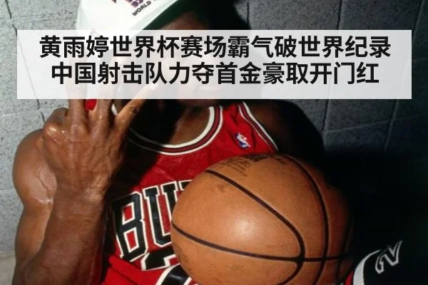 黄雨婷世界杯赛场霸气破世界纪录 中国射击队力夺首金豪取开门红