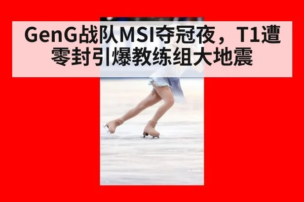 GenG战队MSI夺冠夜，T1遭零封引爆教练组大地震
