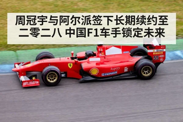 周冠宇与阿尔派签下长期续约至二零二八 中国F1车手锁定未来
