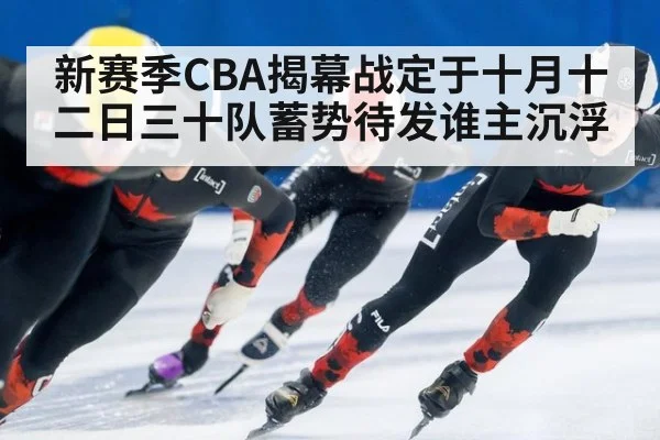 新赛季CBA揭幕战定于十月十二日三十队蓄势待发谁主沉浮